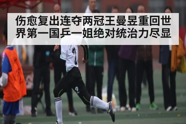 伤愈复出连夺两冠王曼昱重回世界第一国乒一姐绝对统治力尽显