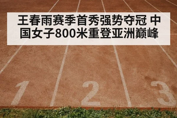 王春雨赛季首秀强势夺冠 中国女子800米重登亚洲巅峰（kaiyun.com）