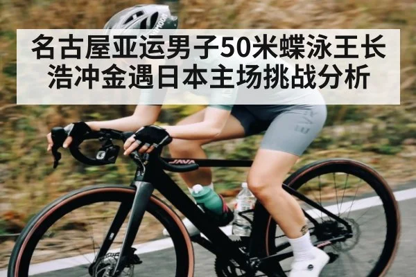 名古屋亚运男子50米蝶泳王长浩冲金遇日本主场挑战分析 - kaiyun