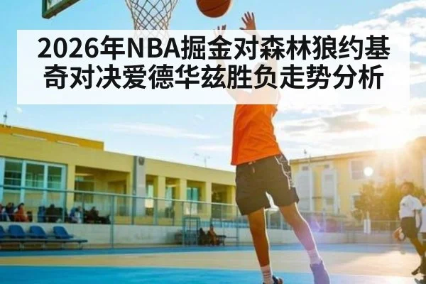 2026年NBA掘金对森林狼约基奇对决爱德华兹胜负走势分析 - kaiyun