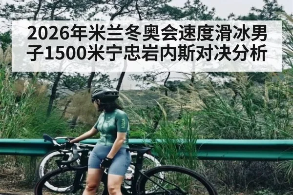 2026年米兰冬奥会速度滑冰男子1500米宁忠岩内斯对决分析